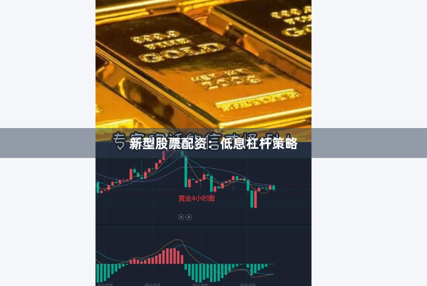 新型股票配资：低息杠杆策略