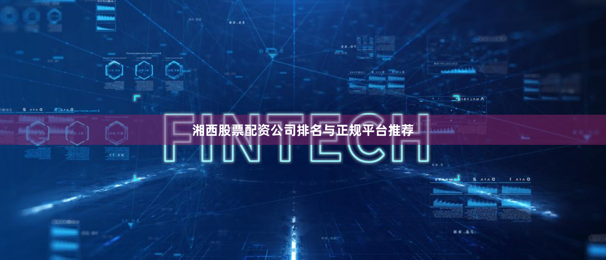 湘西股票配资公司排名与正规平台推荐