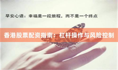 香港股票配资指南：杠杆操作与风险控制