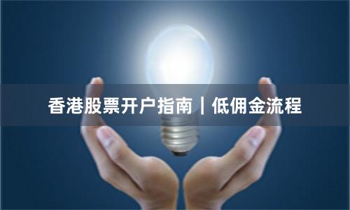 香港股票开户指南｜低佣金流程