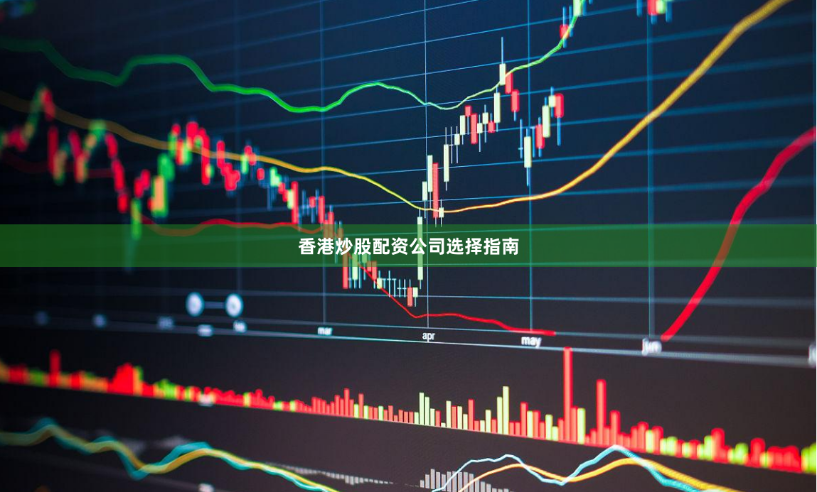 香港炒股配资公司选择指南
