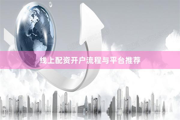 线上配资开户流程与平台推荐