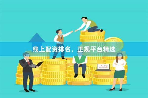 线上配资排名，正规平台精选
