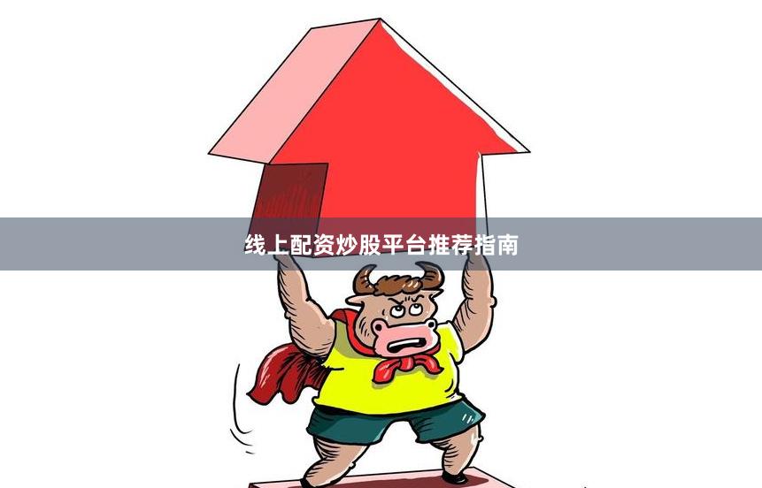 线上配资炒股平台推荐指南