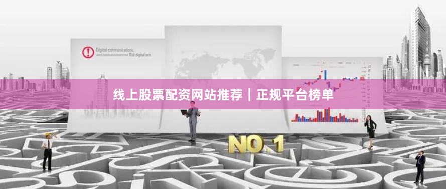 线上股票配资网站推荐｜正规平台榜单