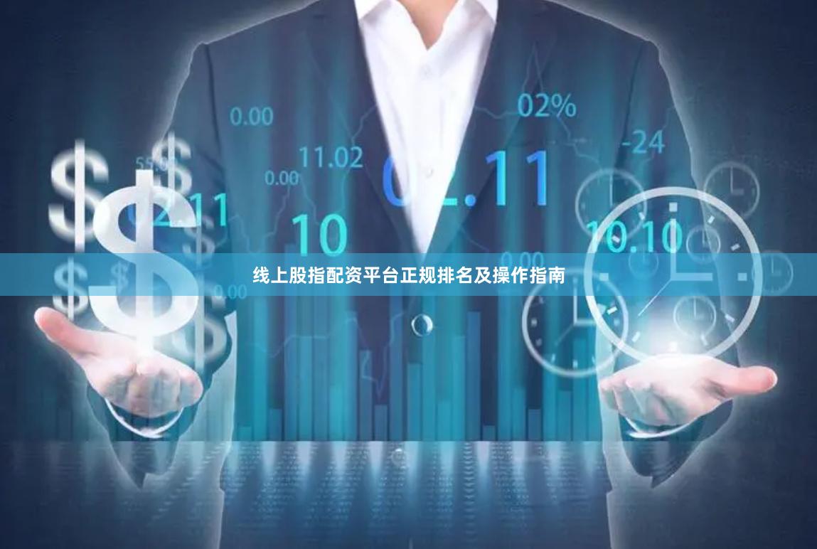 线上股指配资平台正规排名及操作指南