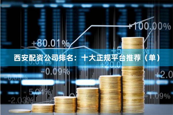 西安配资公司排名：十大正规平台推荐（单）