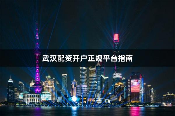 武汉配资开户正规平台指南