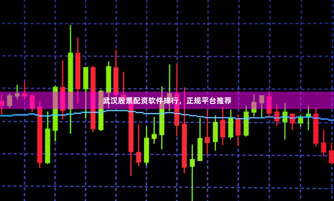 武汉股票配资软件排行，正规平台推荐