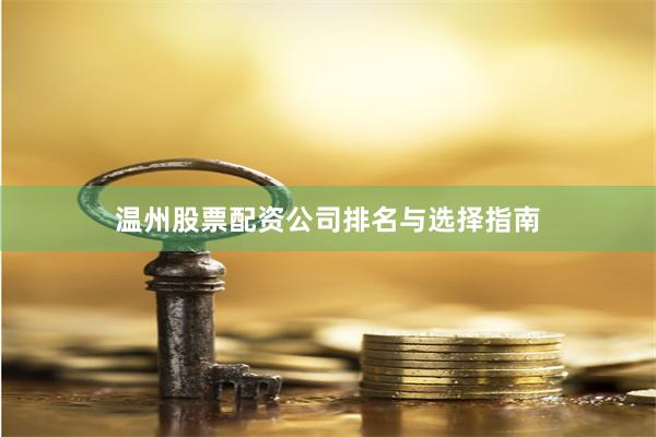 温州股票配资公司排名与选择指南