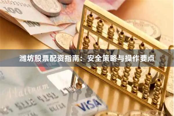 潍坊股票配资指南：安全策略与操作要点