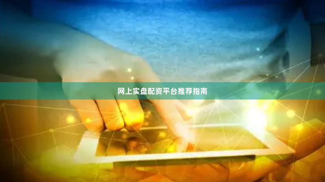 网上实盘配资平台推荐指南