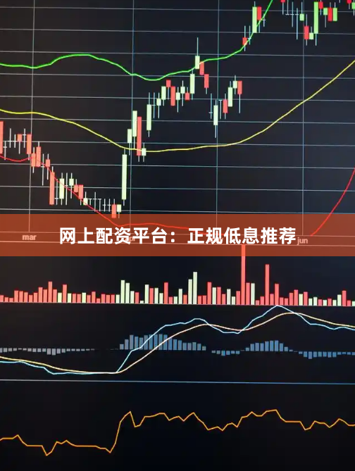 网上配资平台：正规低息推荐