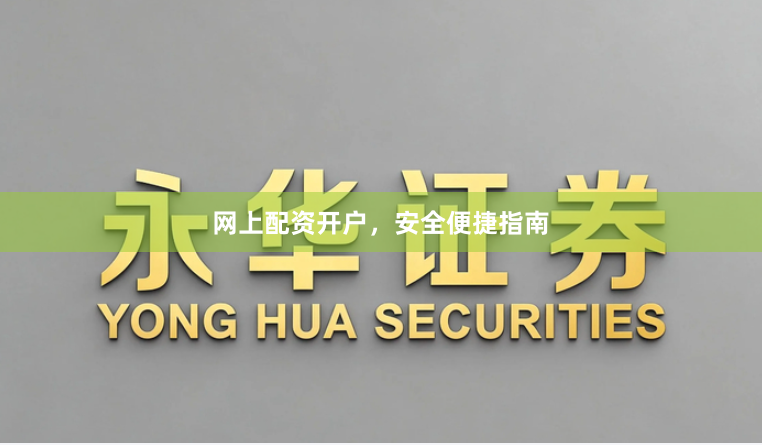 网上配资开户，安全便捷指南