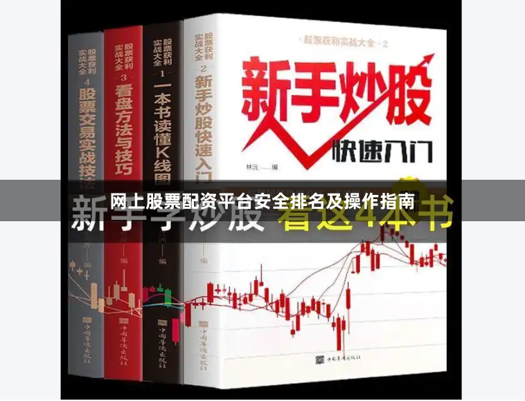 网上股票配资平台安全排名及操作指南