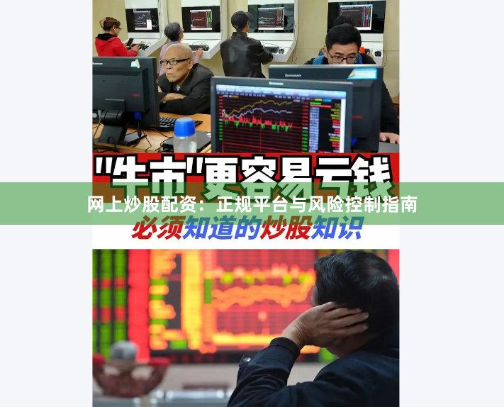 网上炒股配资：正规平台与风险控制指南
