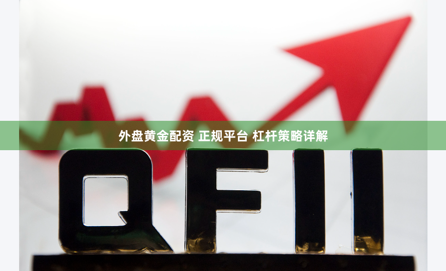 外盘黄金配资 正规平台 杠杆策略详解
