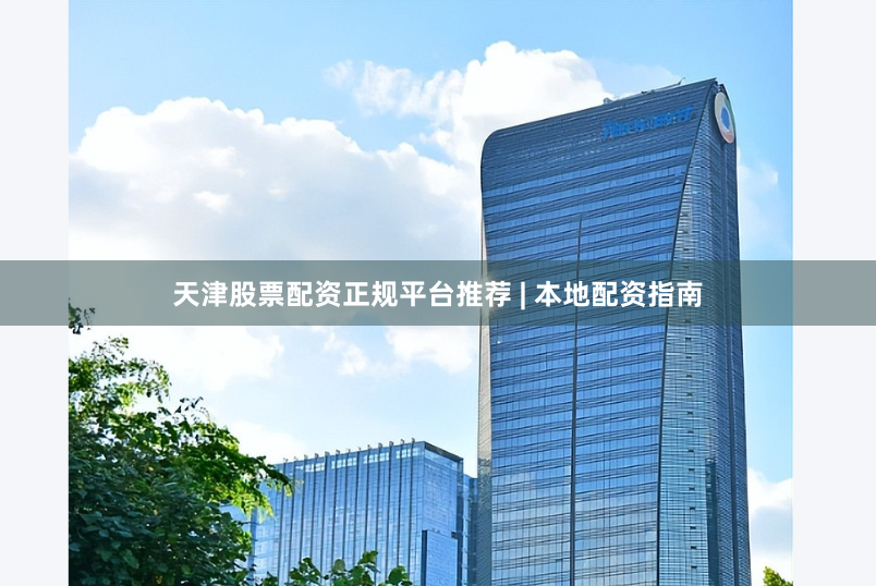 天津股票配资正规平台推荐 | 本地配资指南