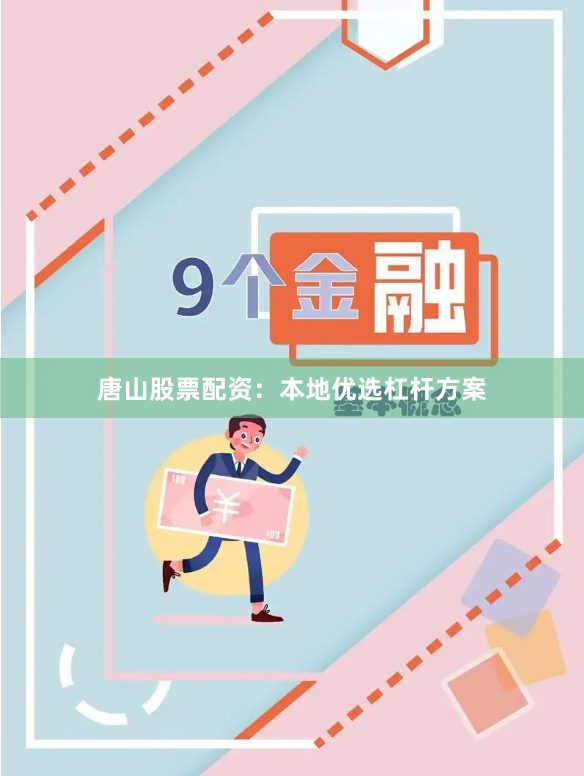 唐山股票配资：本地优选杠杆方案