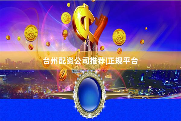 台州配资公司推荐|正规平台