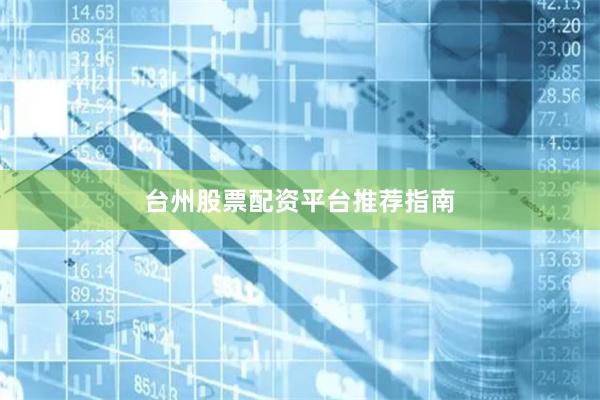 台州股票配资平台推荐指南