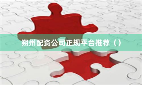 朔州配资公司正规平台推荐（）