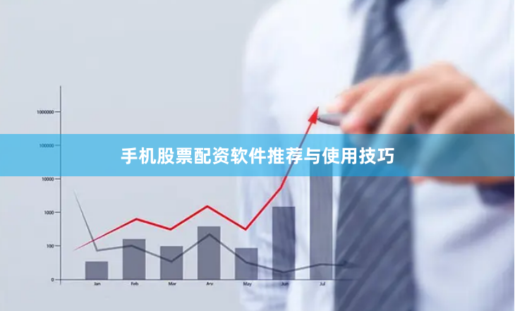 手机股票配资软件推荐与使用技巧