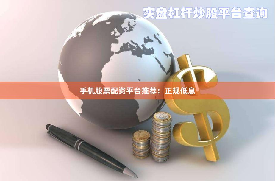 手机股票配资平台推荐：正规低息