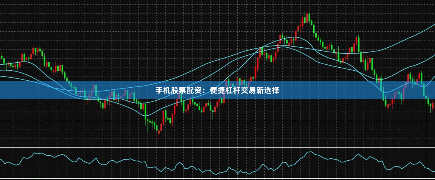 手机股票配资：便捷杠杆交易新选择