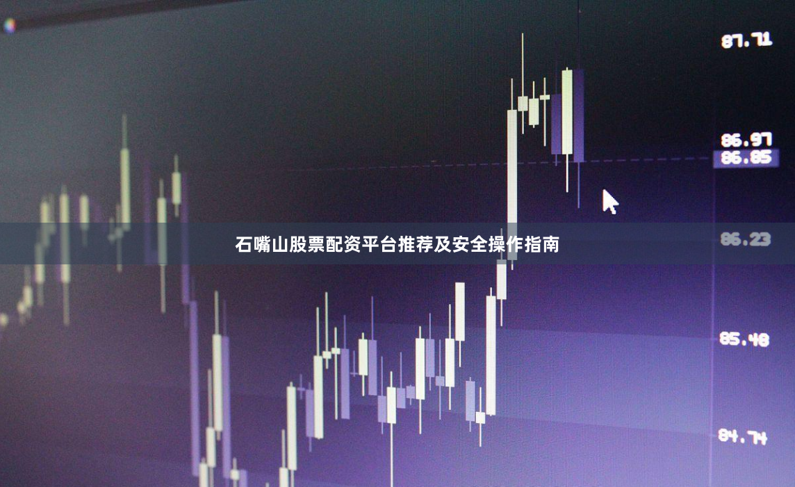 石嘴山股票配资平台推荐及安全操作指南