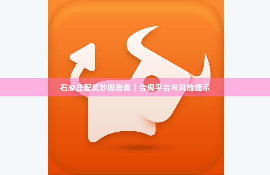 石家庄配资炒股指南｜合规平台与风险提示