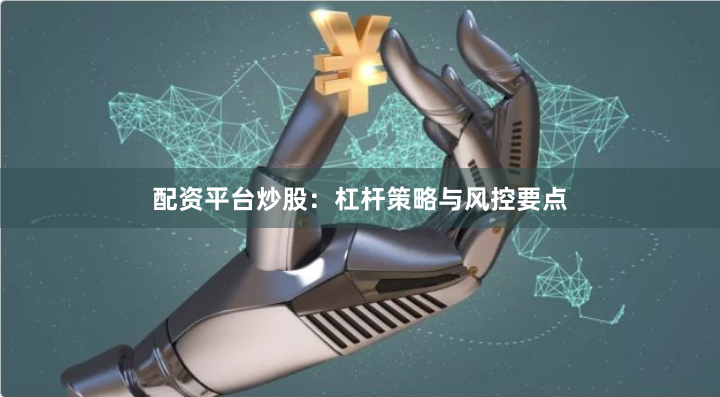 配资平台炒股：杠杆策略与风控要点
