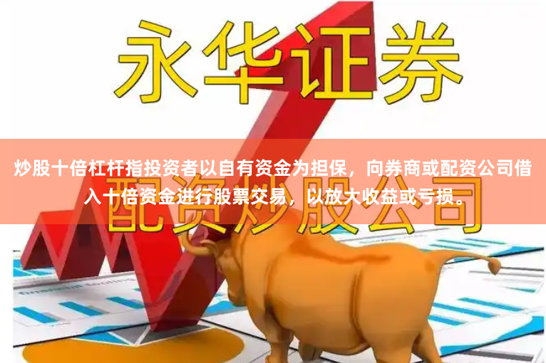 炒股十倍杠杆指投资者以自有资金为担保，向券商或配资公司借入十倍资金进行股票交易，以放大收益或亏损。