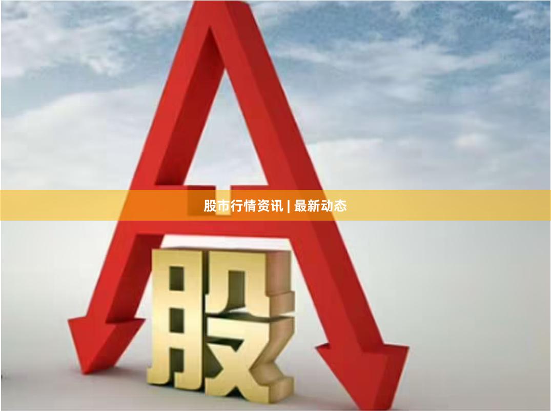 股市行情资讯 | 最新动态