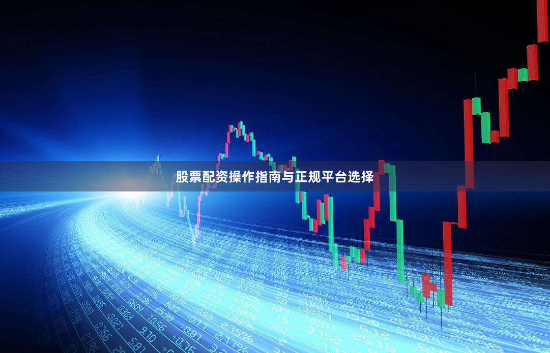 股票配资操作指南与正规平台选择