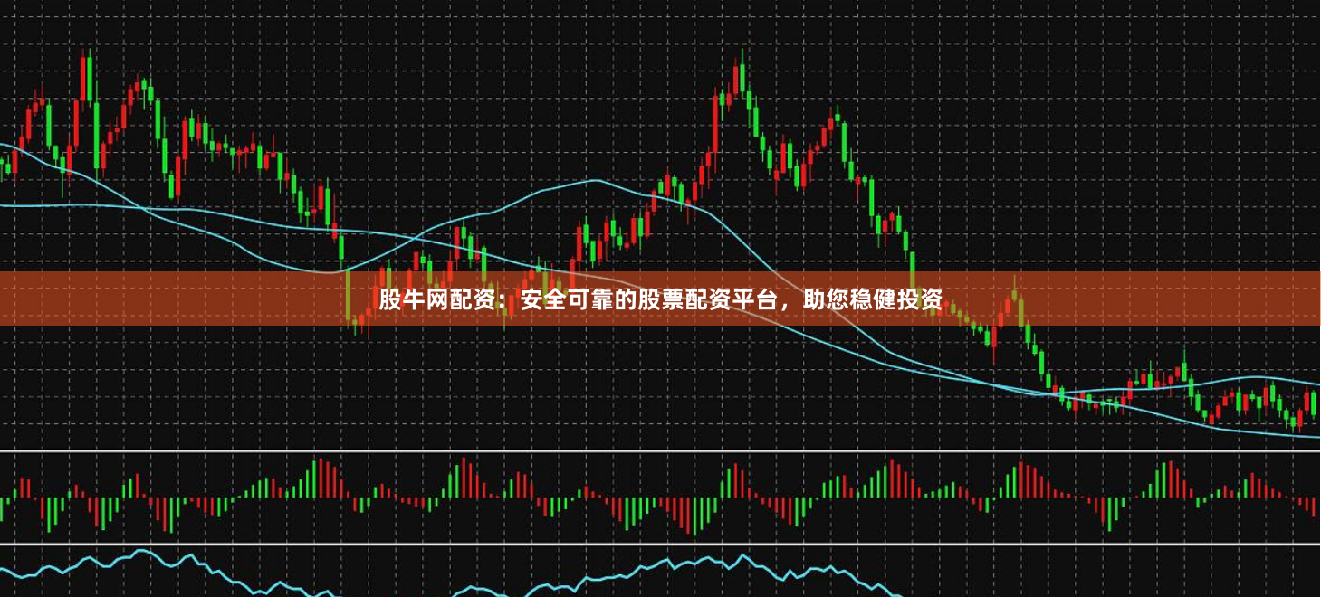 股牛网配资：安全可靠的股票配资平台，助您稳健投资