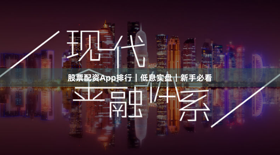 股票配资App排行｜低息实盘｜新手必看